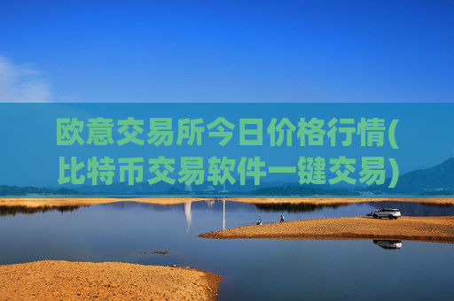 欧意交易所今日价格行情(比特币交易软件一键交易)