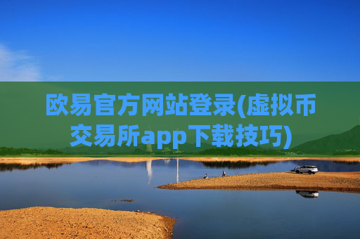 欧易官方网站登录(虚拟币交易所app下载技巧)