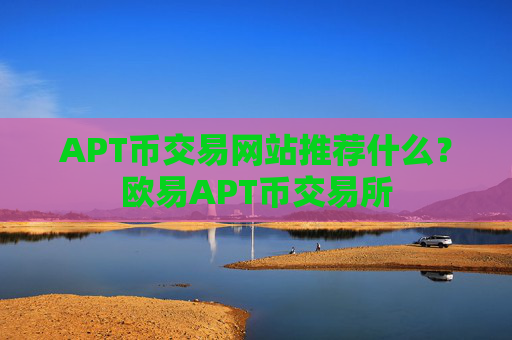APT币交易网站推荐什么？欧易APT币交易所