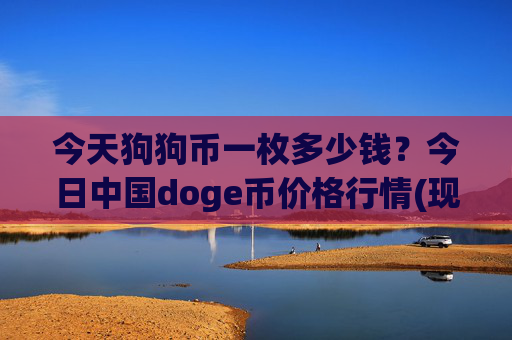 今天狗狗币一枚多少钱？今日中国doge币价格行情(现价2.1925元)