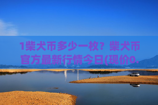 1柴犬币多少一枚？柴犬币官方最新行情今日(现价0.000147元)