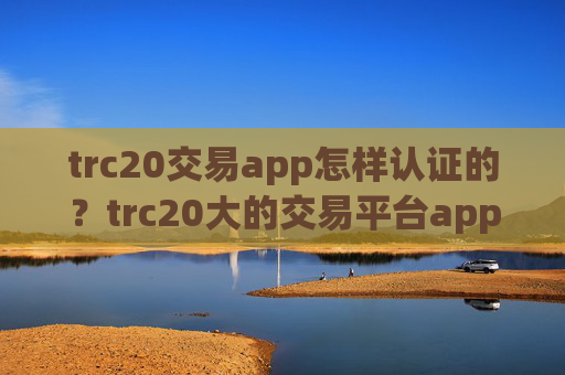 trc20交易app怎样认证的？trc20大的交易平台app