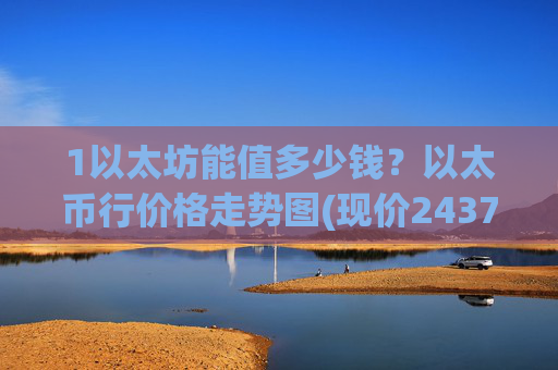 1以太坊能值多少钱？以太币行价格走势图(现价24372.64元)