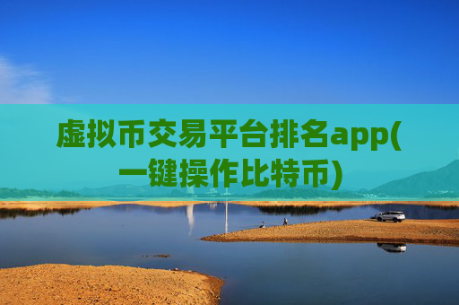 虚拟币交易平台排名app(一键操作比特币)