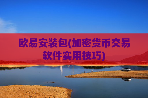 欧易安装包(加密货币交易软件实用技巧)