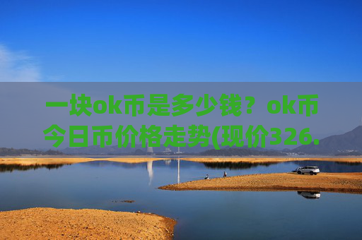 一块ok币是多少钱?ok币今日币价格走势(现价326.817元)