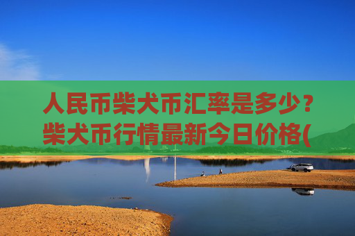 人民币柴犬币汇率是多少？柴犬币行情最新今日价格(现价0.00014922元)