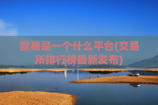 欧易是一个什么平台(交易所排行榜最新发布)
