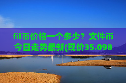 fil币价格一个多少？文件币今日走势最新(现价35.0986元)