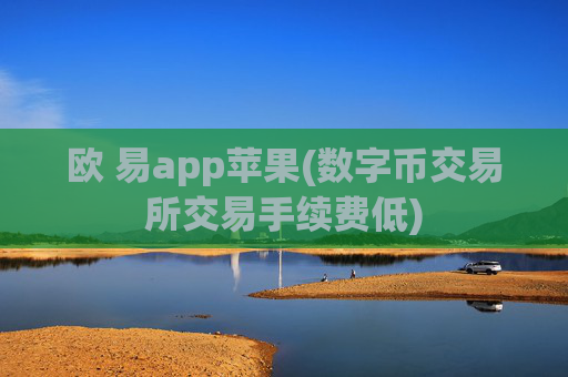 欧 易app苹果(数字币交易所交易手续费低)