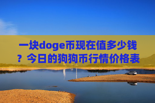 一块doge币现在值多少钱？今日的狗狗币行情价格表(现价2.2045元)