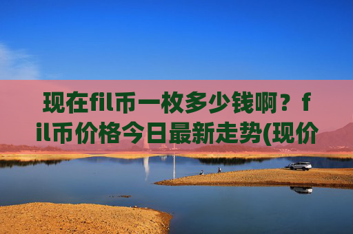 现在fil币一枚多少钱啊？fil币价格今日最新走势(现价34.4349元)