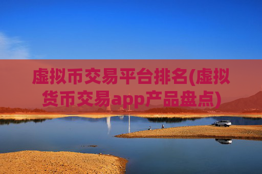 虚拟币交易平台排名(虚拟货币交易app产品盘点)