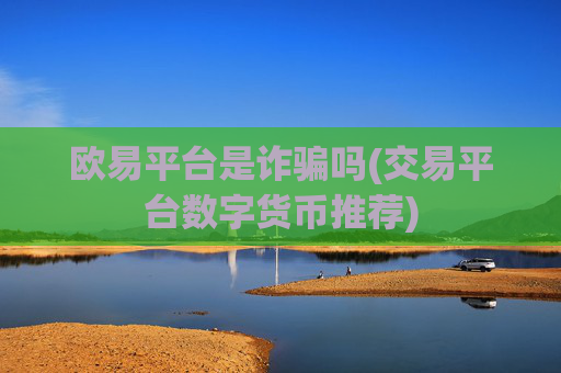 欧易平台是诈骗吗(交易平台数字货币推荐)