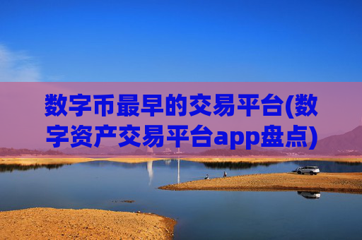 数字币最早的交易平台(数字资产交易平台app盘点)