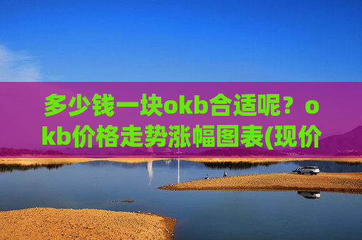 多少钱一块okb合适呢？okb价格走势涨幅图表(现价322.799元)