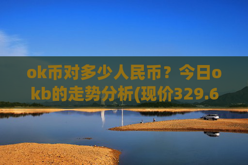 ok币对多少人民币？今日okb的走势分析(现价329.648元)