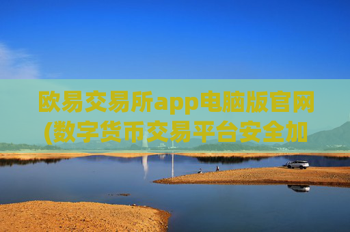 欧易交易所app电脑版官网(数字货币交易平台安全加密客户端)