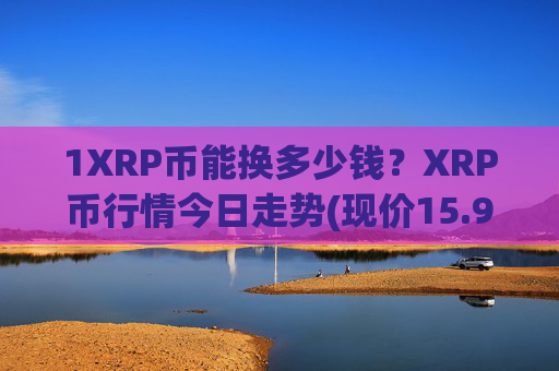 1XRP币能换多少钱？XRP币行情今日走势(现价15.9647元)
