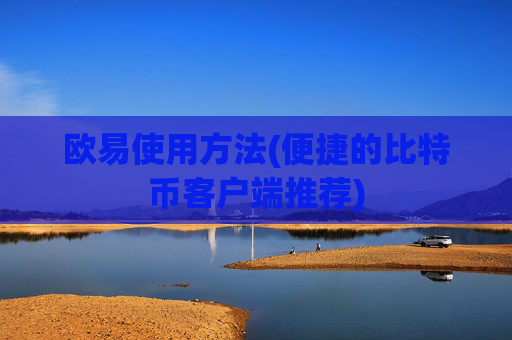 欧易使用方法(便捷的比特币客户端推荐)