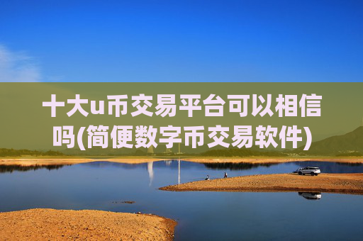 十大u币交易平台可以相信吗(简便数字币交易软件)