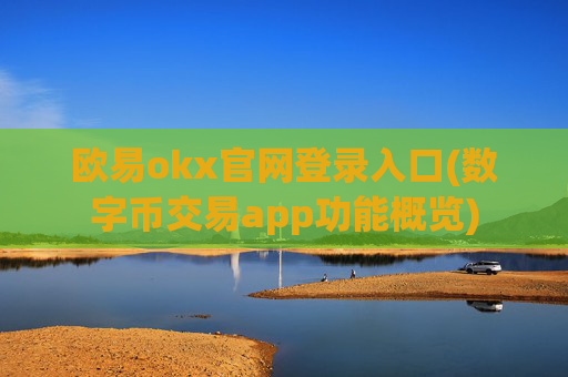 欧易okx官网登录入口(数字币交易app功能概览)
