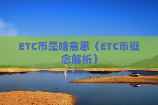 ETC币是啥意思（ETC币概念解析）