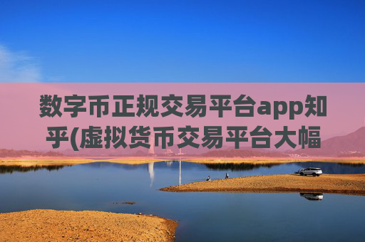 数字币正规交易平台app知乎(虚拟货币交易平台大幅降低手续费)