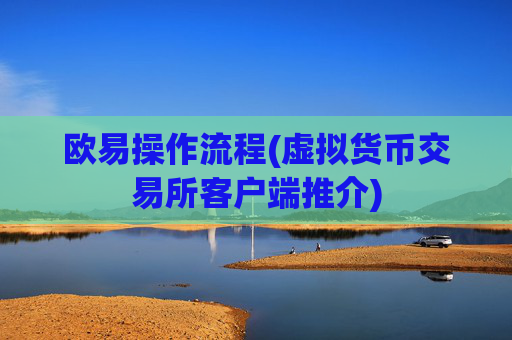 欧易操作流程(虚拟货币交易所客户端推介)