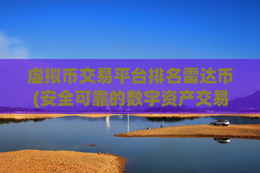 虚拟币交易平台排名雷达币(安全可靠的数字资产交易平台应用)