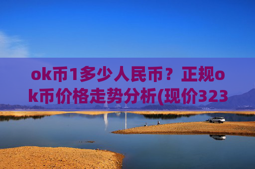 ok币1多少人民币？正规ok币价格走势分析(现价323.503元)