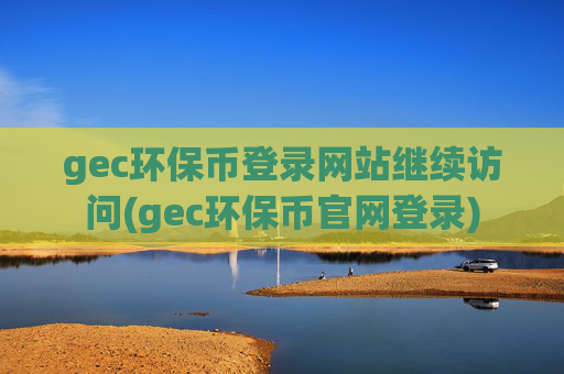 gec环保币登录网站继续访问(gec环保币官网登录)