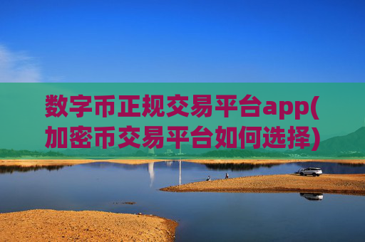 数字币正规交易平台app(加密币交易平台如何选择)