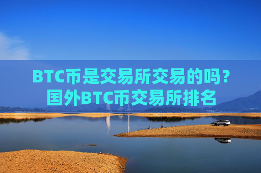 BTC币是交易所交易的吗？国外BTC币交易所排名