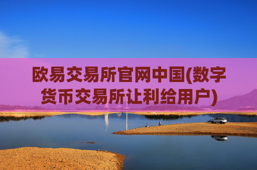 欧易交易所官网中国(数字货币交易所让利给用户)