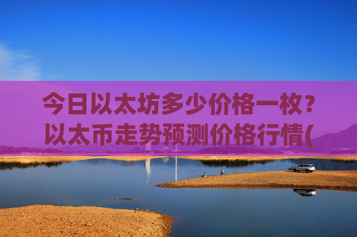 今日以太坊多少价格一枚？以太币走势预测价格行情(现价24067.51元)