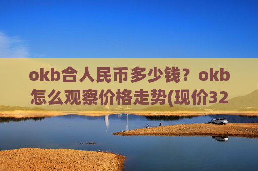 okb合人民币多少钱？okb怎么观察价格走势(现价323.031元)