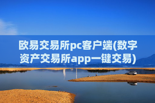 欧易交易所pc客户端(数字资产交易所app一键交易)