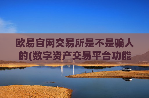 欧易官网交易所是不是骗人的(数字资产交易平台功能)