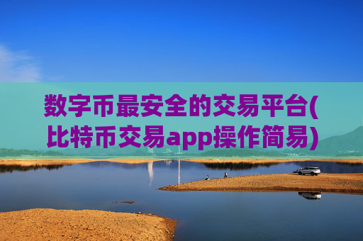 数字币最安全的交易平台(比特币交易app操作简易)