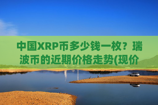 中国XRP币多少钱一枚？瑞波币的近期价格走势(现价15.912元)