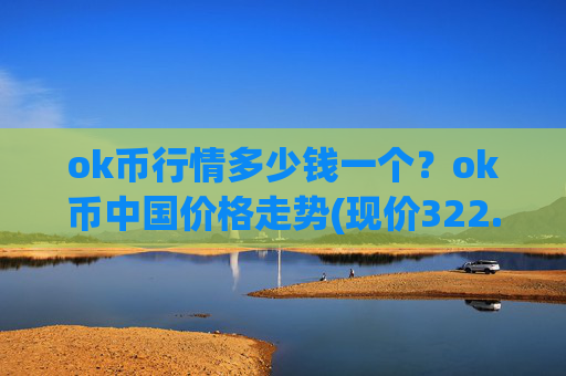 ok币行情多少钱一个？ok币中国价格走势(现价322.664元)