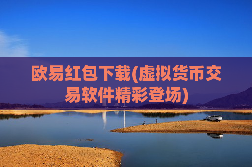 欧易红包下载(虚拟货币交易软件精彩登场)