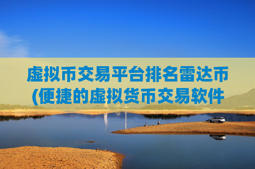 虚拟币交易平台排名雷达币(便捷的虚拟货币交易软件)