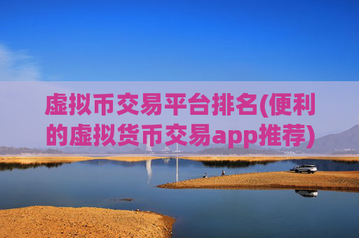 虚拟币交易平台排名(便利的虚拟货币交易app推荐)