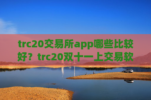 trc20交易所app哪些比较好？trc20双十一上交易软件