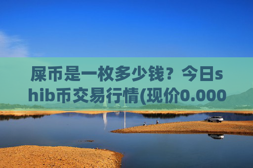 屎币是一枚多少钱？今日shib币交易行情(现价0.00015634元)
