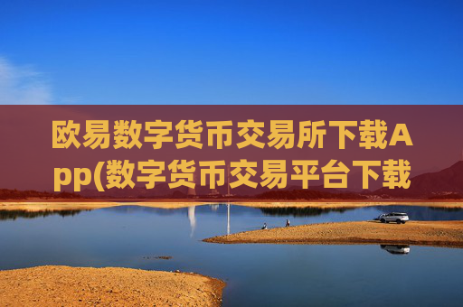 欧易数字货币交易所下载App(数字货币交易平台下载)