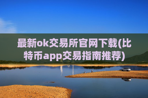 最新ok交易所官网下载(比特币app交易指南推荐)