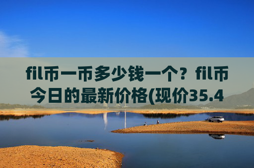 fil币一币多少钱一个？fil币今日的最新价格(现价35.4659元)